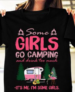 Some Girls Go Camping And Drink Too Much It's Me I'm Some Girls Funny Camping Flamingo Gift T-shirt