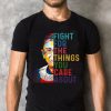 Fight For The Things You Care About Shirt, Ruth Bader Ginsberg Shirt, Trending Shirt, RBG Shirt