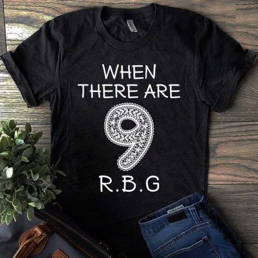 When there are 9 RBG Ruth Bader Ginsburg Unisex T Shirt