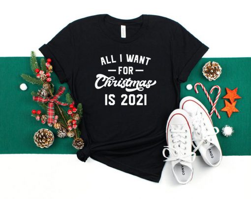 All I Want For Christmas Is 2021 Shirt, Merry Christmas Shirt, Family Christmas Shirt, Happy New Year Shirt, Funny Christmas Shirt