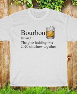 Bourbon T-Shirt, The Glue Holding This 2020 Shitshow Together Tee Shirt