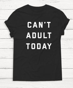 Can't Adult Today - Women's Shirt - Graphic Tee - Humor - Funny - Women - Instagram Shirt