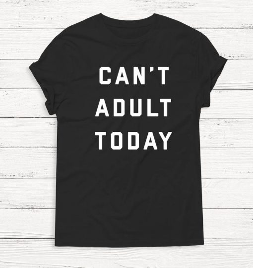 Can't Adult Today - Women's Shirt - Graphic Tee - Humor - Funny - Women - Instagram Shirt