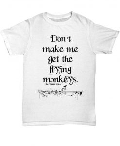 Don't make me get the flying monkeys t-shirt wizard of oz shirt the wicked witch