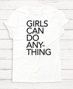 Girls Can Do Anything T-shirt - Feminist - Girl Power - Tee Shirt - Women - T-Shirt - Gift - Graphic Tee - Tumblr Shirt