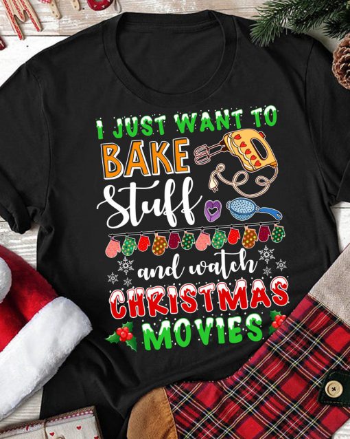 I Just Want To Bake Stuff Watch Christmas Movies Tshirt