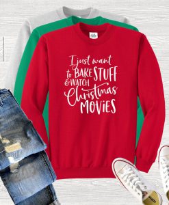 I Just Want To Bake Stuff and Watch Christmas Movies Sweatshirt