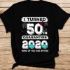 I Turned 50 In Quarantine 2020 None Of You Are Invited Trending Social Distancing 50th Birthday T-shirt