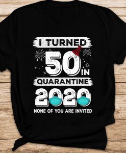 I Turned 50 In Quarantine 2020 None Of You Are Invited Trending Social Distancing 50th Birthday T-shirt