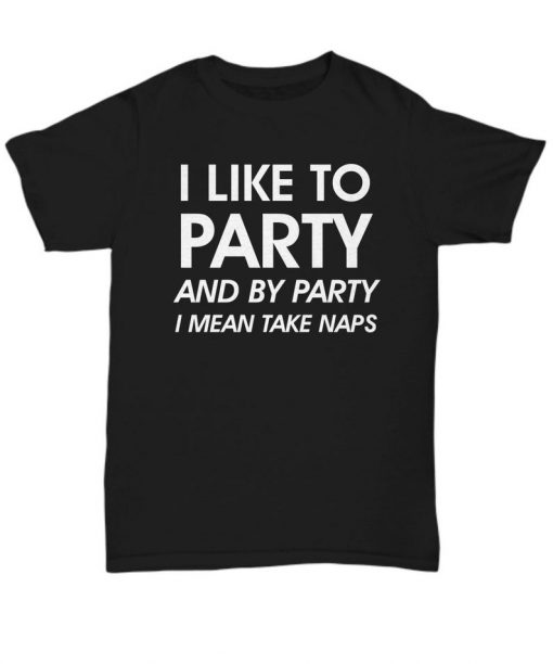 I like to party and by party i mean take naps funny t-shirt