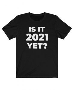 Is It 2021 Yet T Shirt, Happy New Year T Shirt, 2021