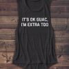 It's ok Guac I'm Extra Too Shirt - Muscle Tank - Women's Shirt - Food Shirt - Guacamole - So Extra - Tee Shirt - Funny - Graphic Tees