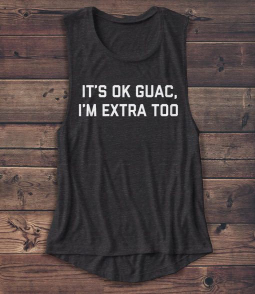 It's ok Guac I'm Extra Too Shirt - Muscle Tank - Women's Shirt - Food Shirt - Guacamole - So Extra - Tee Shirt - Funny - Graphic Tees