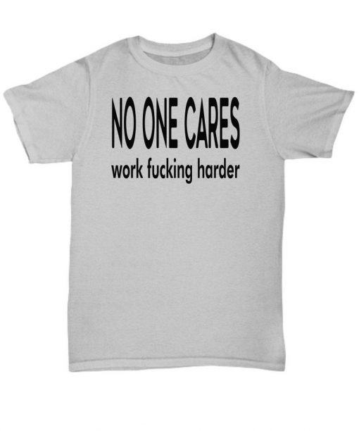 No one cares t-shirt - work fucking harder - inspirational multiple color shirt