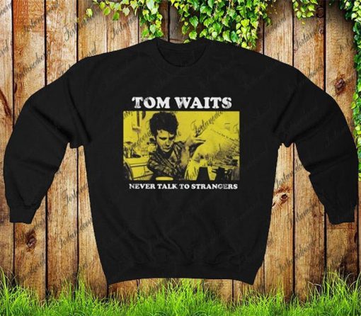 Tom Waits Never Talk To Strangers Unisex Sweatshirt