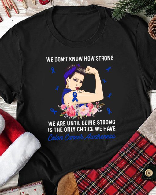 We Don't Know How Strong Colon Cancer Awareness Shirt Gift