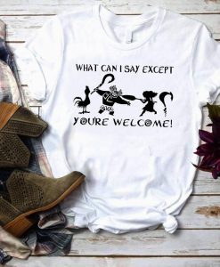 What Can I Say Except You're Welcome TShirt