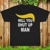 Will You Shut Up Man T-shirt