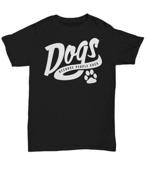 Dogs because people suck tshirt