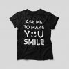 Ask Me To Make You Smile Shirt, Funny Tshirt, Ask Me To Make You Smile Tee, Unisex Cute T shirt