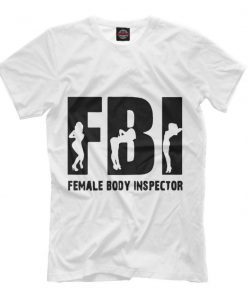 FBI Female Body Inspector Funny T-Shirt, Men's Women's All Sizes