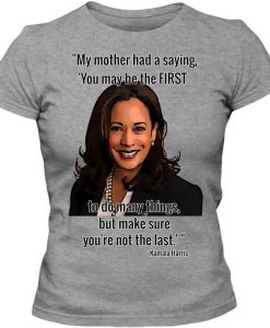 Kamala Harris Inspirational Quote - Kamala, you may be the first to do many things, but make sure you're not the last - Adult Ladies Classic tshirt