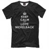 Keep Calm and Love Nickelback T-Shirt, Men's Women's All Sizes