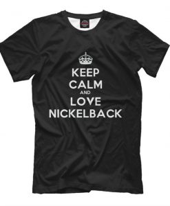 Keep Calm and Love Nickelback T-Shirt, Men's Women's All Sizes