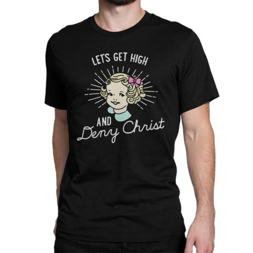 Let's Get High and Deny Christ Funny T-Shirt, Men's and Women's Sizes