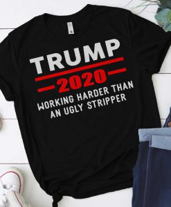 Working Harder Than An Urly Stripper Trump 2020 T-Shirt