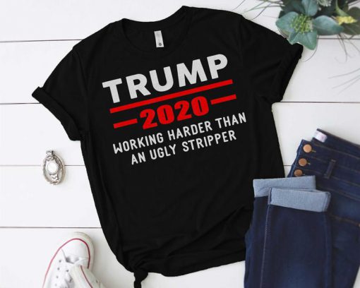 Working Harder Than An Urly Stripper Trump 2020 T-Shirt