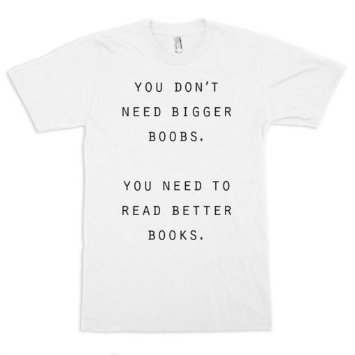 You Don't Need Bigger Boobs Funny T-Shirt, Men's and Women's Sizes