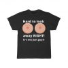 Hard to look away RIGHT! Its not just guys! Funny tee