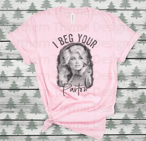 I beg your Parton, Dolly Parton t-shirt, graphic t-shirt