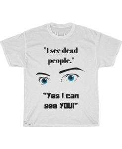 I see dead people. Yes I can see YOU! The Sixth Sense Classic movie quote parody! Tshirt