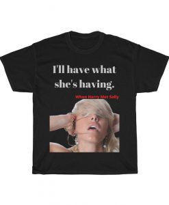 I'll have what she's having. Classic movie quote from when Harry Met Sally Tee