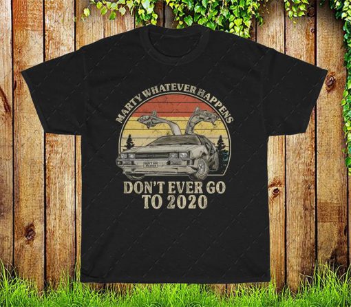 Marty Whatever Happens Don't Ever Go To 2020 Vintage Shirt