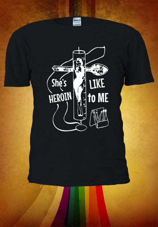 She's Like Heroin To Me T-shirt