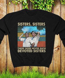 Sisters Sisters There Were Never Such Devoted Sisters Funny Sweatshirt, White Christmas Movie Sweater