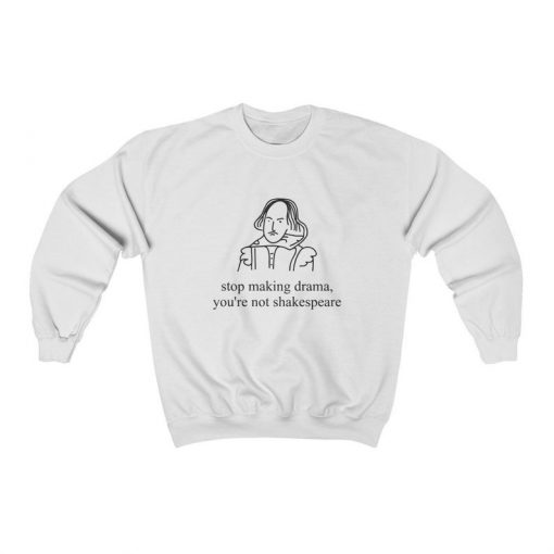 Stop Making Drama You Are Not Shakespeare Sweatshirt