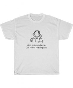 Stop Making Drama You're Not Shakespeare Tshirt