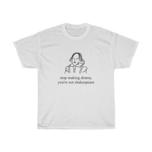 Stop Making Drama You're Not Shakespeare Tshirt