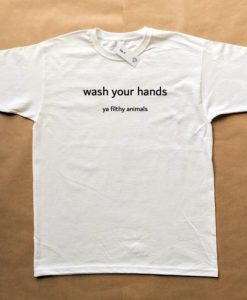 Wash your hands ya filthy animal T-shirt