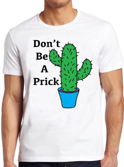 Don't Be A Prick T Shirt Cactus Funny Cute Saying Present