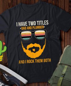 I Have Two Titles Dad And Plumber And I Rock Them Both T Shirt