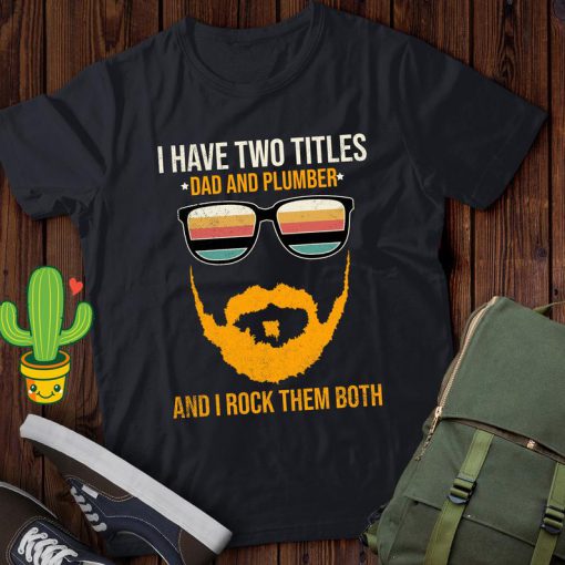 I Have Two Titles Dad And Plumber And I Rock Them Both T Shirt