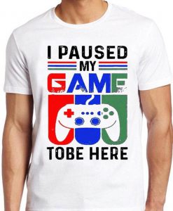 I Paused My Game To Be Here T Shirt Funny Game Xbox PS Gamer Gift Tee