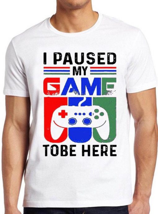 I Paused My Game To Be Here T Shirt Funny Game Xbox PS Gamer Gift Tee