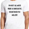 I'm Not Always T Shirt Rude & Sarcastic Sometimes I'm Asleep Funny Saying Tee