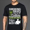 Smoking Solves Half Problems Smoking Solves Rest T-shirt